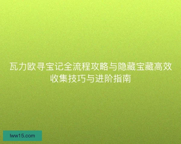 瓦力欧寻宝记全流程攻略与隐藏宝藏高效收集技巧与进阶指南
