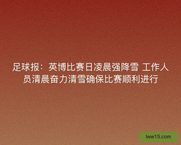 足球报：英博比赛日凌晨强降雪 工作人员清晨奋力清雪确保比赛顺利进行