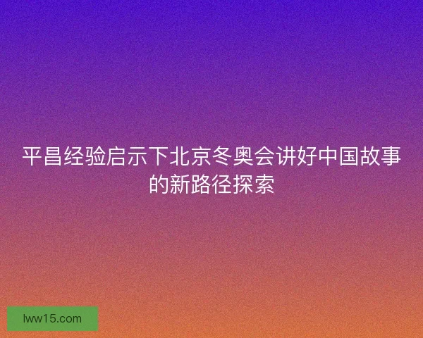 平昌经验启示下北京冬奥会讲好中国故事的新路径探索