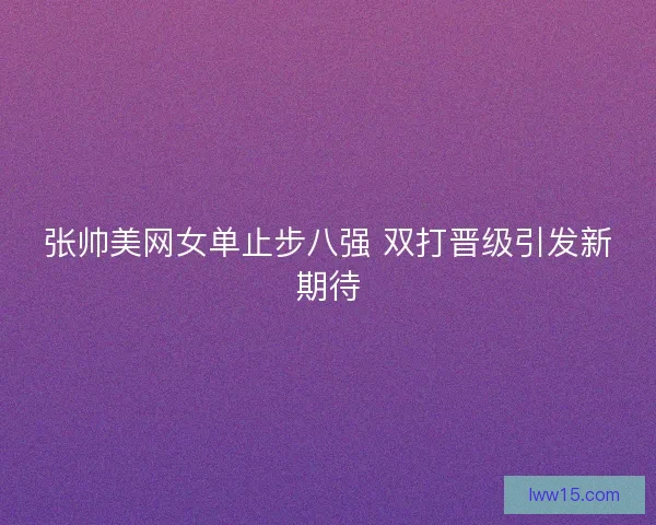 张帅美网女单止步八强 双打晋级引发新期待